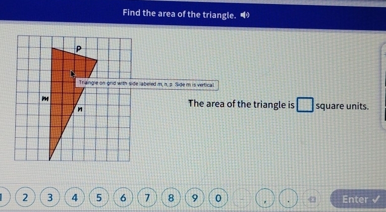 Find the area of the triangle. 
Triangle on grid with side labeled m, n, p. Side m is vertical. 
The area of the triangle is square units.
2 3 4 5 6 1 8 9 0 ' Enter