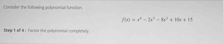 Consider the following polynomial function.
f(x)=x^4-2x^3-8x^2+10x+15
Step 1 of 4 : Factor the polynomial completely.