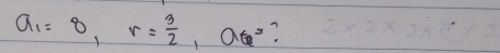 a_1=8, r= 3/2 , a_6=