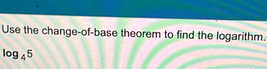 Use the change-of-base theorem to find the logarithm.
log _45