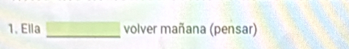 Ella □ volver mañana (pensar)