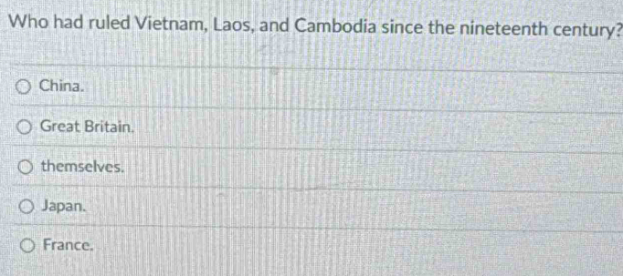 Who had ruled Vietnam, Laos, and Cambodia since the nineteenth century?
China.
Great Britain.
themselves.
Japan.
France.