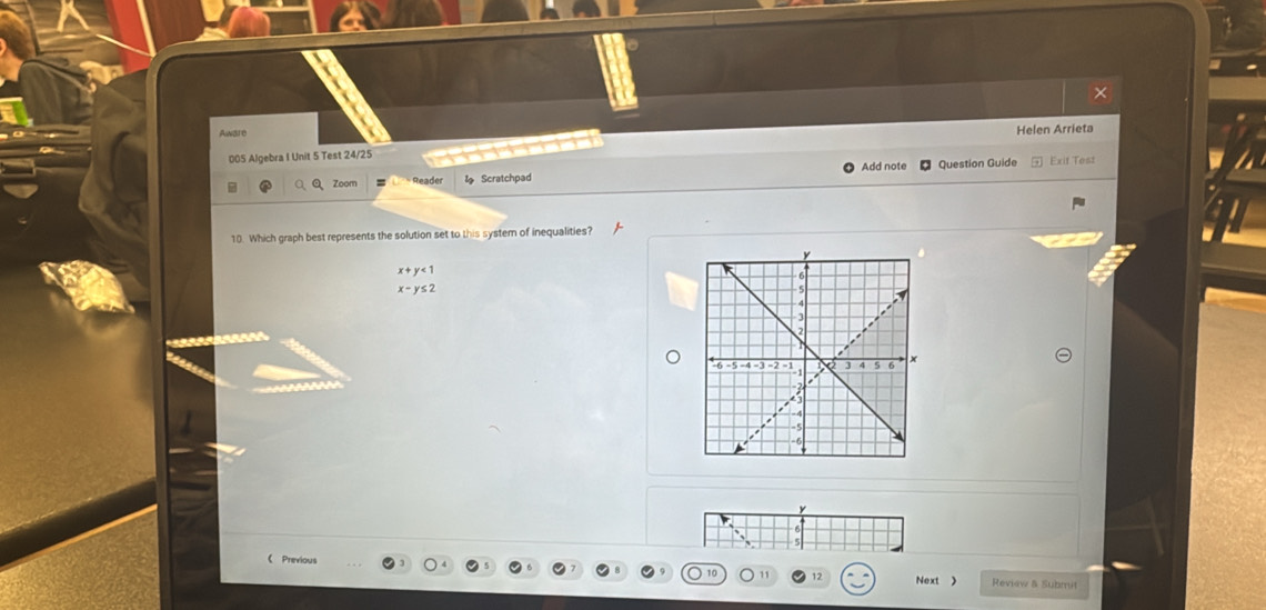 ×
Aware
005 Algebra I Unit 5 Test 24/25 Helen Arrieta
Zoom Reader Scratchpad Add note Question Guide Exit Test
10. Which graph best represents the solution set to this system of inequalities?
x+y<1</tex>
x-y≤ 2
《 Previous Review & Submit
12 Next 》