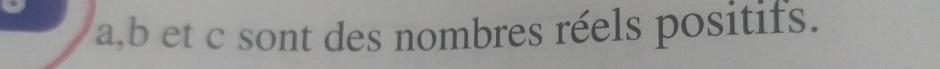 a, b et c sont des nombres réels positifs.