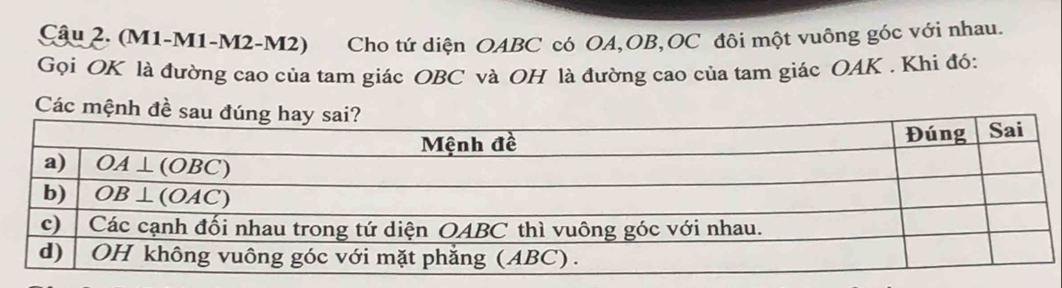 (M1-M1-M2-M2) Cho tứ diện OABC có OA,OB,OC đôi một vuông góc với nhau.
Gọi OK là đường cao của tam giác OBC và OH là đường cao của tam giác OAK . Khi đó:
Các mệnh đề