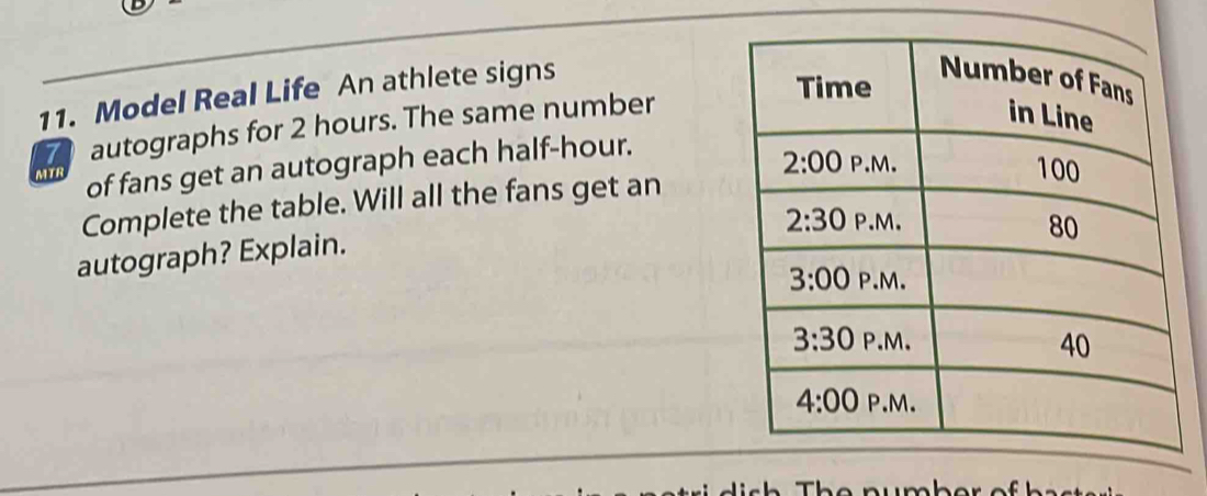 Model Real Life An athlete signs
a autographs for 2 hours. The same number
MTR of fans get an autograph each half-hour.
Complete the table. Will all the fans get an
autograph? Explain.