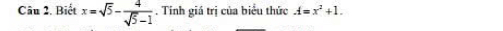 Biết x=sqrt(5)- 4/sqrt(5)-1 . Tính giá trị của biểu thức A=x^2+1.