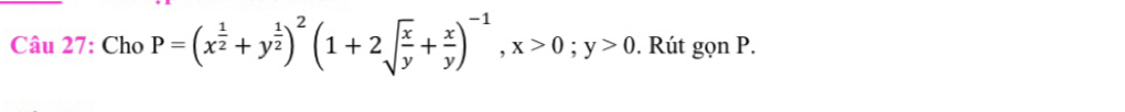 Cho P=(x^(frac 1)2+y^(frac 1)2)^2(1+2sqrt(frac x)y+ x/y )^-1, x>0; y>0. Rút gọn P.