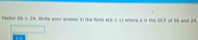 Factor 86+24 Write your answer in the form a(b+e) where a is the GCF of 56 and 24.