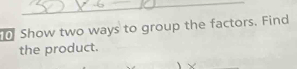 Show two ways to group the factors. Find 
the product.