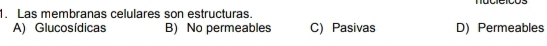 Las membranas celulares son estructuras.
A) Glucosídicas B) No permeables C) Pasivas D) Permeables