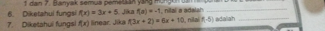 dan 7. Banyak semua pemetaan yàng müngkin can himpunal D 
6. Diketahui fungsi f(x)=3x+5. Jika f(a)=-1 , nilai a adalah_ 
7. Diketahui fungsi f(x) linear. Jika f(3x+2)=6x+10 , nilai f(-5) adalah_