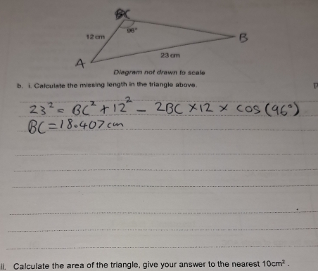 Calculate the missing length in the triangle above. 
ii. Calculate the area of the triangle, give your answer to the nearest 10cm^2.