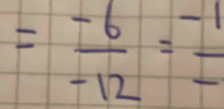 = (-6)/-12 = (-1)/- 