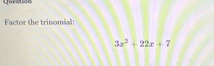 Question 
Factor the trinomial:
3x^2+22x+7