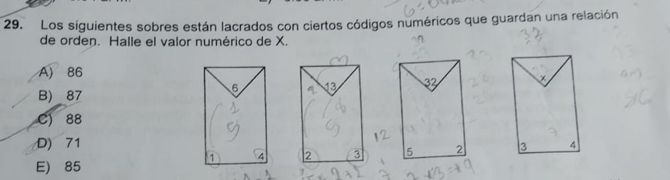 Los siguientes sobres están lacrados con ciertos códigos numéricos que guardan una relación
de orden. Halle el valor numérico de X.
A) 86
B) 87
6
C) 88
D) 71
1 4
E) 85