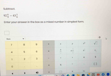 Subtract.
92 8/9 -43 5/6 
Enter your answer in the box as a mixed number in simplest form.