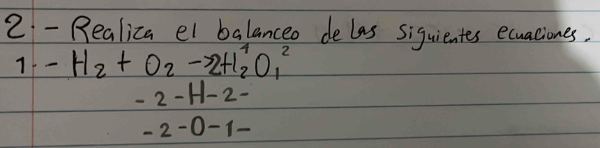 Realiza el balanceo delas siquientes exuaciones. 
71 -H_2+O_2to 2H_2^+O_1^2
-2-H-2-
-2-0-1-