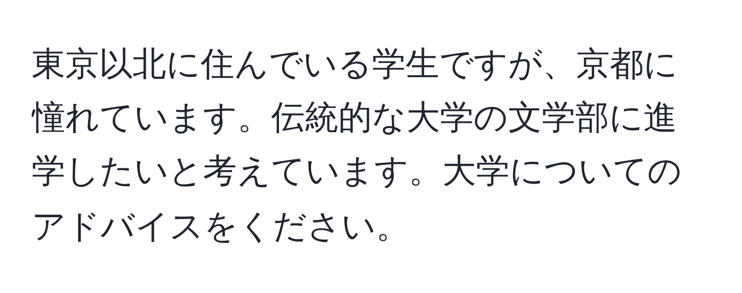 東京以北に住んでいる学生ですが、京都に憧れています。伝統的な大学の文学部に進学したいと考えています。大学についてのアドバイスをください。