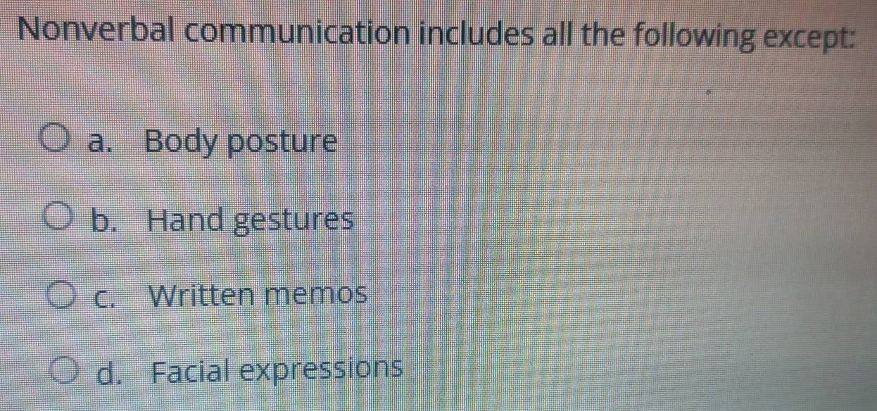 Nonverbal communication includes all the following except:
a. Body posture
b. Hand gestures
c. Written memos
d. Facial expressions