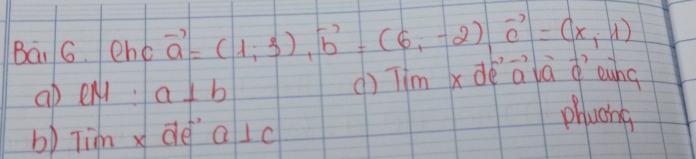 Bāi 6. ehc vector a=(1,-3), vector b=(6,-2), vector c=(x,1)
ap eli. a⊥ b () Tim xde alà eung 
pluoing 
b) Tim x de a⊥ c