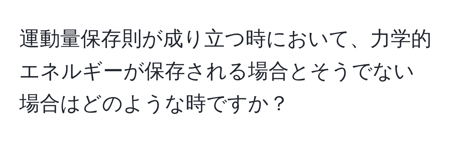 運動量保存則が成り立つ時において、力学的エネルギーが保存される場合とそうでない場合はどのような時ですか？