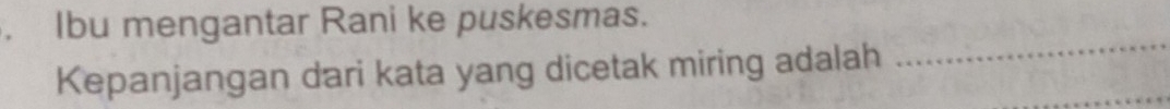 Ibu mengantar Rani ke puskesmas. 
Kepanjangan dari kata yang dicetak miring adalah_ 
_