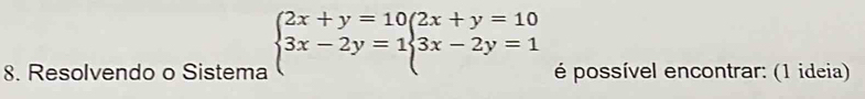 Resolvendo o Sistema beginarrayl 2x+y=10(2x+y=10 3x-2y=1beginarrayl 3x-2y=1endarray. é possível encontrar: (1 ideia)