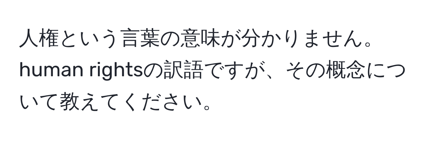 人権という言葉の意味が分かりません。human rightsの訳語ですが、その概念について教えてください。