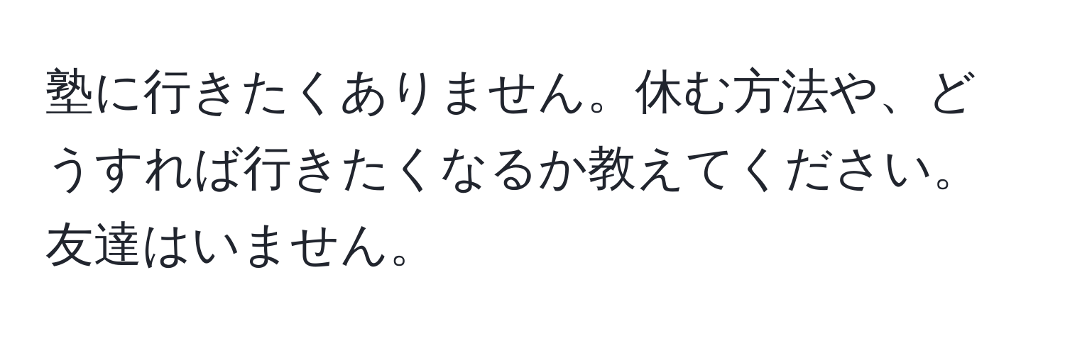 塾に行きたくありません。休む方法や、どうすれば行きたくなるか教えてください。友達はいません。