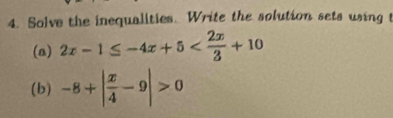 Solve the inequalities. Write the solution sets using t 
(a) 2x-1≤ -4x+5
(b) -8+| x/4 -9|>0