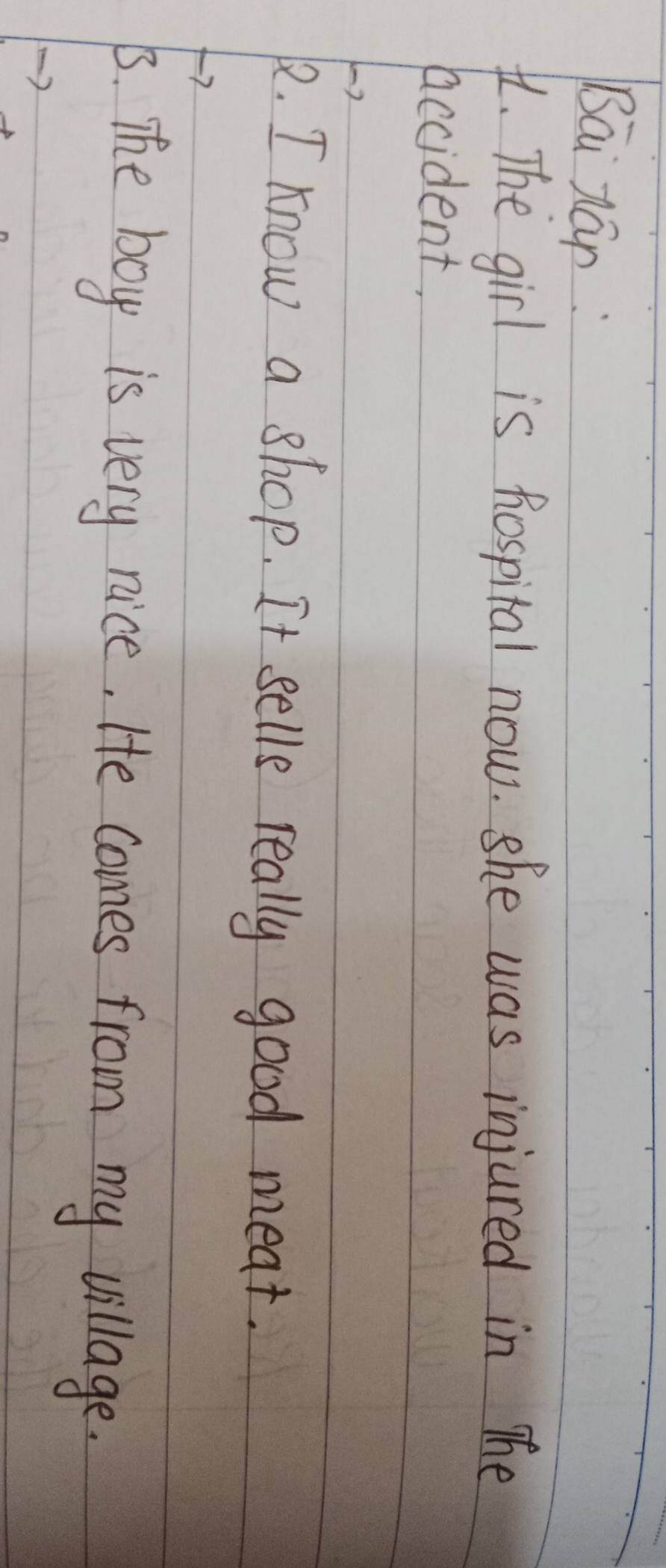 Bāi rán. The girl is hospital now. she was injured in The
accident,
- 2
k. I know a shop. It sells really good meat.
B. The boy is very nice, He comes from my village.