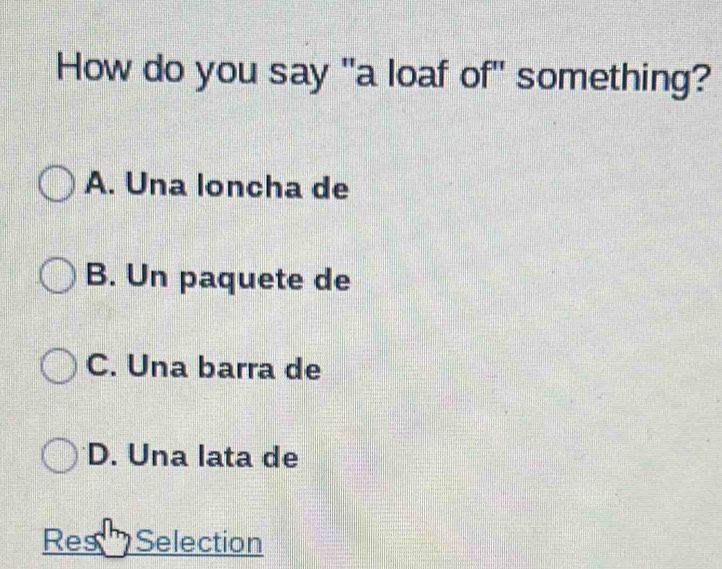 How do you say "a loaf of" something?
A. Una loncha de
B. Un paquete de
C. Una barra de
D. Una lata de
Res Selection