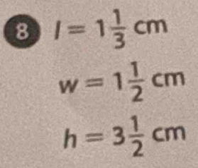 8 l=1 1/3 cm
w=1 1/2 cm
h=3 1/2 cm