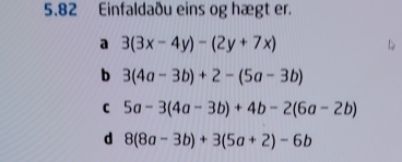 5.82 Einfaldaðu eins og hægt er.
a 3(3x-4y)-(2y+7x)
b 3(4a-3b)+2-(5a-3b)
C 5a-3(4a-3b)+4b-2(6a-2b)
d 8(8a-3b)+3(5a+2)-6b