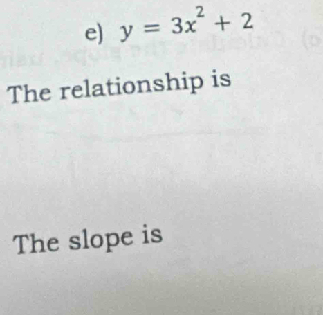 y=3x^2+2
The relationship is 
The slope is