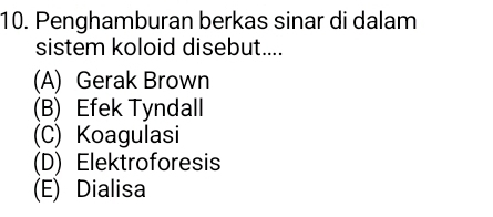 Penghamburan berkas sinar di dalam
sistem koloid disebut....
(A) Gerak Brown
(B) Efek Tyndall
(C) Koagulasi
(D) Elektroforesis
(E) Dialisa