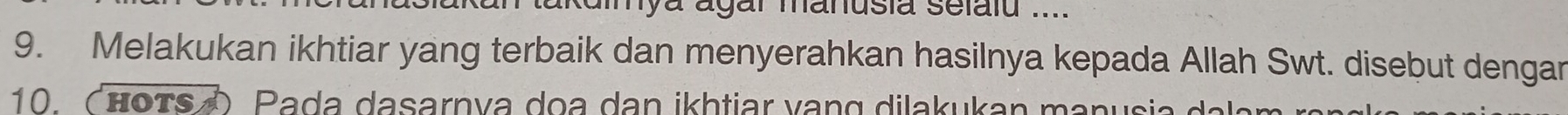 mya agar manusia selalu .... 
9. Melakukan ikhtiar yang terbaik dan menyerahkan hasilnya kepada Allah Swt. disebut dengar 
10. ( hors Pada dasarnya do a dan ikhtiar van g dilakukan manusia a