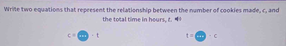 Write two equations that represent the relationship between the number of cookies made, c, and 
the total time in hours, t.
c=□ · t
t=a· c