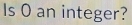 Is O an integer?