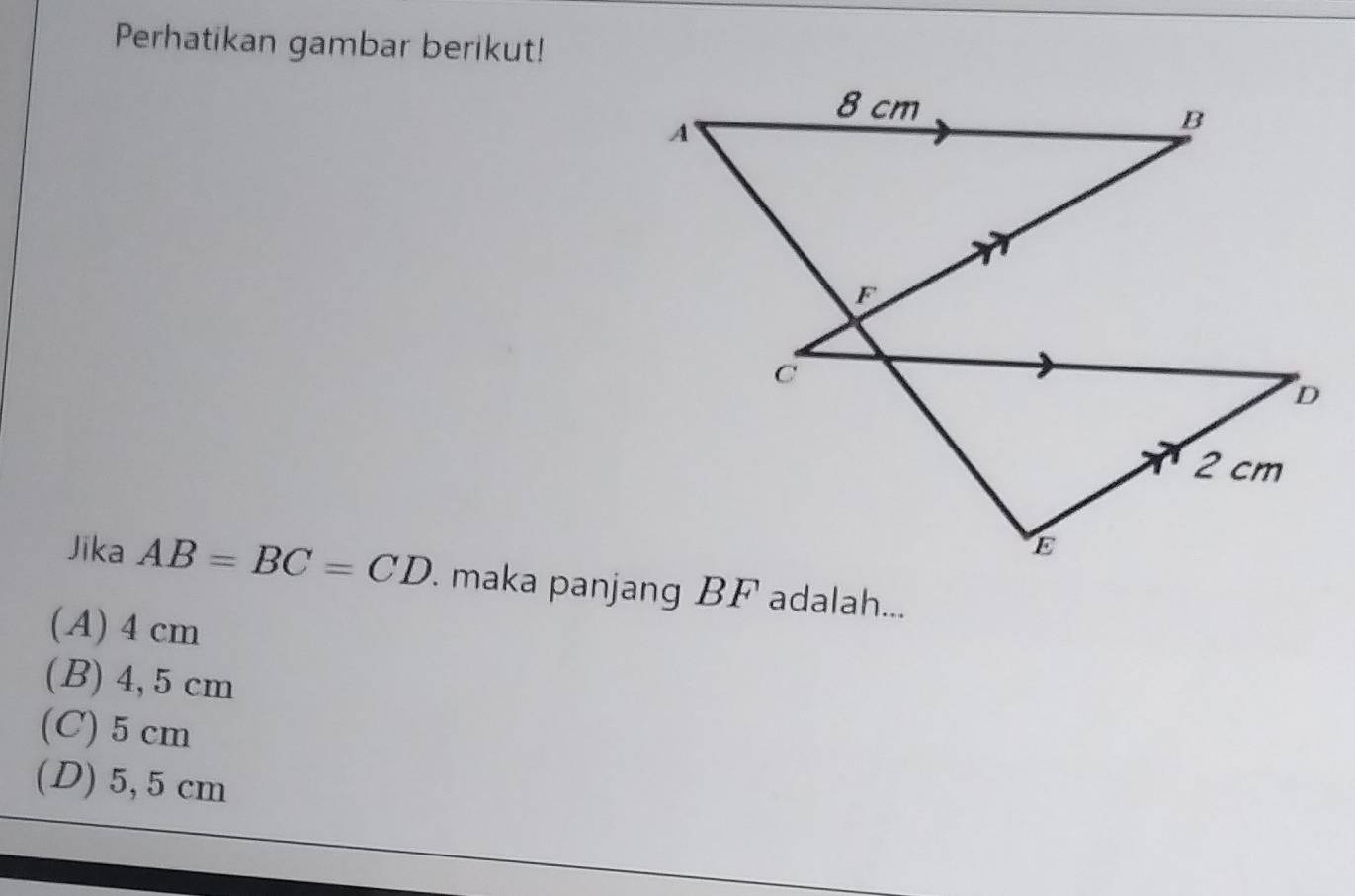 Perhatikan gambar berikut!
Jīka AB=BC=CD maka panjang BF adalah...
(A) 4 cm
(B) 4, 5 cm
(C) 5 cm
(D) 5, 5 cm