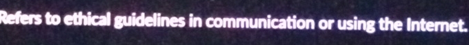 Refers to ethical guidelines in communication or using the Internet.