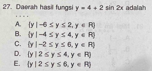 Daerah hasil fungsi y=4+2sin 2x adalah
A.  y|-6≤ y≤ 2,y∈ R
B.  y|-4≤ y≤ 4,y∈ R
C.  y|-2≤ y≤ 6,y∈ R
D.  y|2≤ y≤ 4,y∈ R
E.  y|2≤ y≤ 6,y∈ R