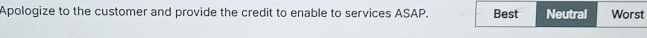 Apologize to the customer and provide the credit to enable to services ASAP. Best Neutral Worst