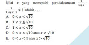 Nilai x yang memenuhi pertidaksamaan  1/log x -
 1/2log x-1 <1</tex> adalah . . . .
A. 0
B. 1
C. 1
D. 0 atau x>sqrt(10)
E. 0 atau x>sqrt(10)