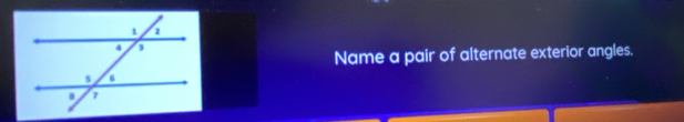 Name a pair of alternate exterior angles.
