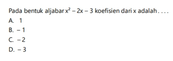 Pada bentuk aljabar x^2-2x-3 koefisien dari x adalah . . . .
A. 1
B. - 1
C. - 2
D. - 3