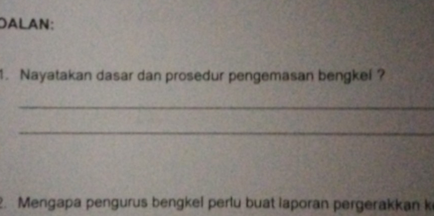 DALAN: 
1. Nayatakan dasar dan prosedur pengemasan bengkel ? 
_ 
_ 
2. Mengapa pengurus bengkel perlu buat laporan pergerakkan k