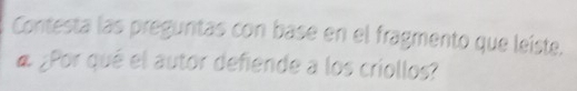 Contesta las preguntas con base en el fragmento que leiste. 
4 ¿Por qué el autor defiende a los criollos?