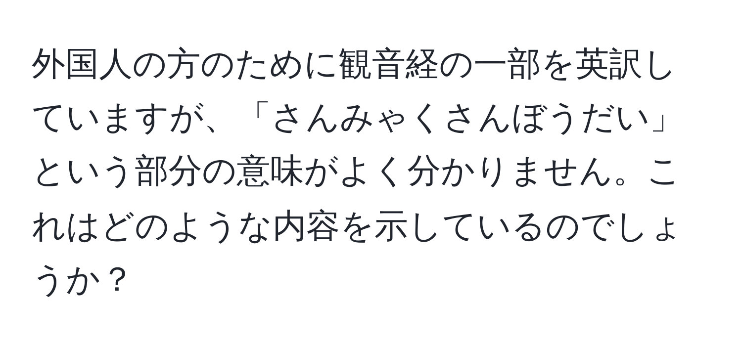 外国人の方のために観音経の一部を英訳していますが、「さんみゃくさんぼうだい」という部分の意味がよく分かりません。これはどのような内容を示しているのでしょうか？